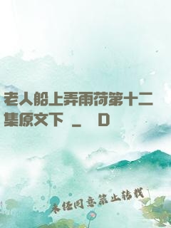老人船上弄雨荷第十二集原文下載