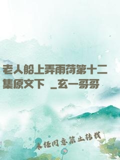 老人船上弄雨荷第十二集原文下載