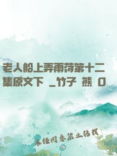 老人船上弄雨荷第十二集原文下載
