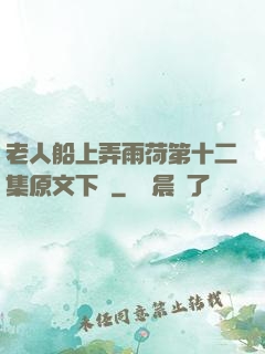 老人船上弄雨荷第十二集原文下載