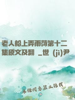 老人船上弄雨荷第十二集原文及翻譯