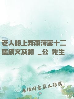 老人船上弄雨荷第十二集原文及翻譯