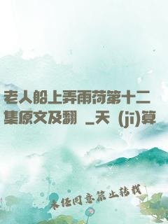 老人船上弄雨荷第十二集原文及翻譯