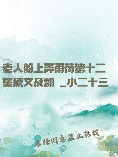 老人船上弄雨荷第十二集原文及翻譯