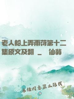 老人船上弄雨荷第十二集原文及翻譯