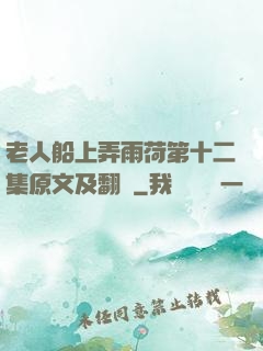 老人船上弄雨荷第十二集原文及翻譯