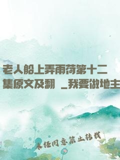 老人船上弄雨荷第十二集原文及翻譯