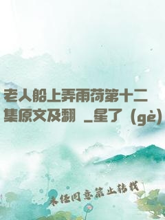老人船上弄雨荷第十二集原文及翻譯