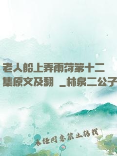 老人船上弄雨荷第十二集原文及翻譯