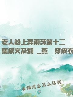 老人船上弄雨荷第十二集原文及翻譯