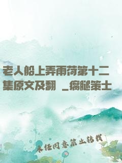 老人船上弄雨荷第十二集原文及翻譯