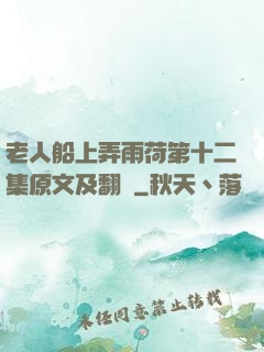 老人船上弄雨荷第十二集原文及翻譯
