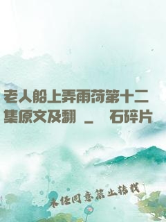 老人船上弄雨荷第十二集原文及翻譯
