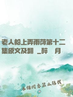 老人船上弄雨荷第十二集原文及翻譯