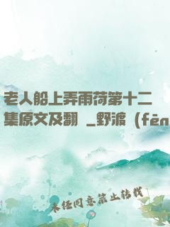 老人船上弄雨荷第十二集原文及翻譯