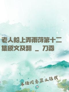 老人船上弄雨荷第十二集原文及翻譯