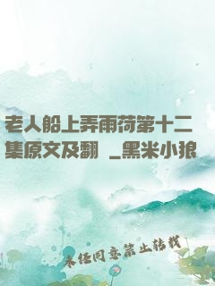 老人船上弄雨荷第十二集原文及翻譯
