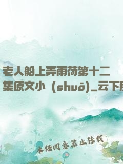 老人船上弄雨荷第十二集原文小說(shuō)