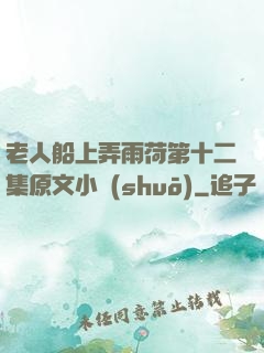 老人船上弄雨荷第十二集原文小說(shuō)