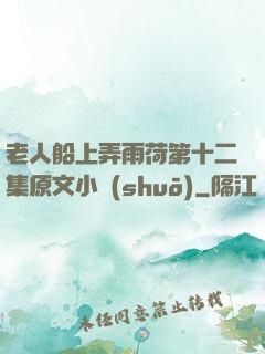 老人船上弄雨荷第十二集原文小說(shuō)