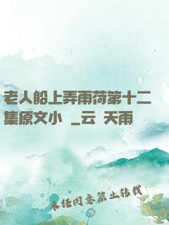 老人船上弄雨荷第十二集原文小說