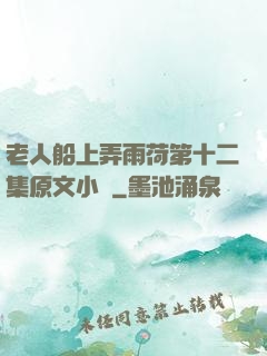 老人船上弄雨荷第十二集原文小說