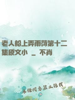 老人船上弄雨荷第十二集原文小說
