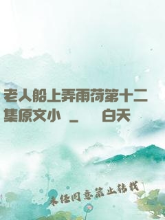 老人船上弄雨荷第十二集原文小說