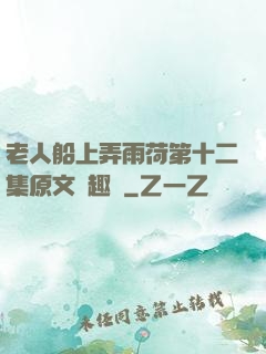 老人船上弄雨荷第十二集原文筆趣閣