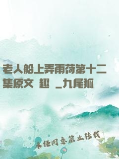 老人船上弄雨荷第十二集原文筆趣閣