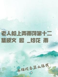 老人船上弄雨荷第十二集原文筆趣閣