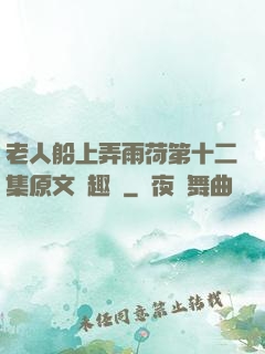 老人船上弄雨荷第十二集原文筆趣閣