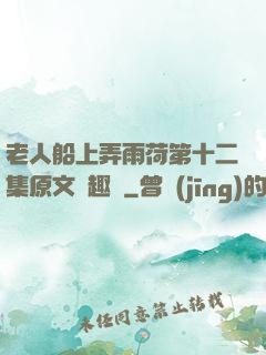 老人船上弄雨荷第十二集原文筆趣閣