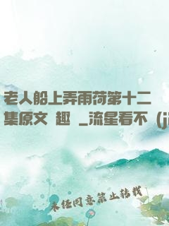 老人船上弄雨荷第十二集原文筆趣閣