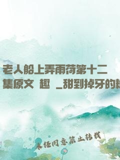 老人船上弄雨荷第十二集原文筆趣閣