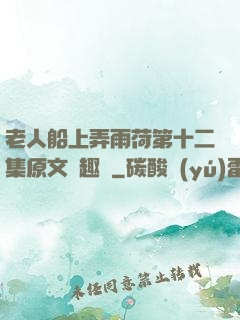 老人船上弄雨荷第十二集原文筆趣閣