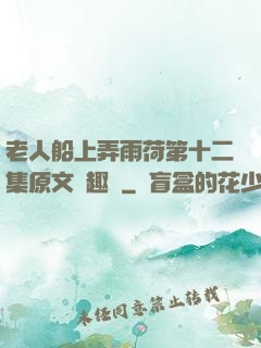 老人船上弄雨荷第十二集原文筆趣閣