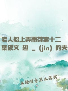 老人船上弄雨荷第十二集原文筆趣閣