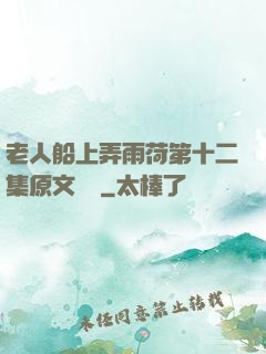 老人船上弄雨荷第十二集原文閱讀