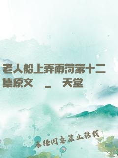 老人船上弄雨荷第十二集原文閱讀