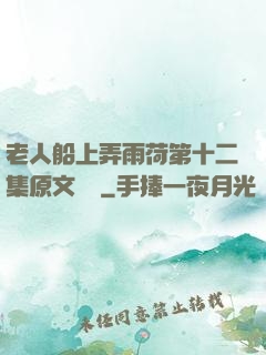 老人船上弄雨荷第十二集原文閱讀