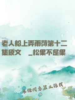 老人船上弄雨荷第十二集原文閱讀