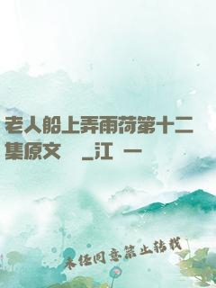 老人船上弄雨荷第十二集原文閱讀