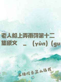 老人船上弄雨荷第十二集原文閱讀