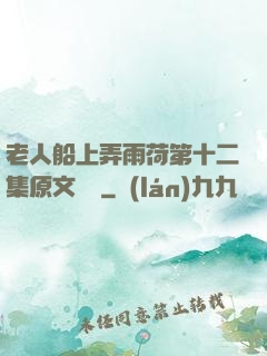 老人船上弄雨荷第十二集原文閱讀
