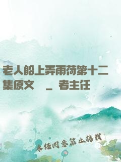 老人船上弄雨荷第十二集原文閱讀
