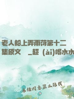 老人船上弄雨荷第十二集原文閱讀