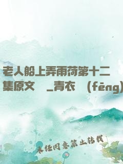 老人船上弄雨荷第十二集原文閱讀