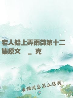 老人船上弄雨荷第十二集原文閱讀