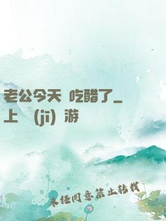 老公今天別吃醋了